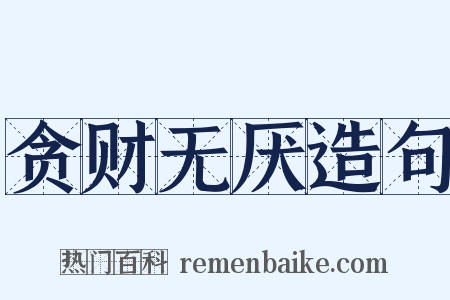 贪财无厌造句是什么意思的图片